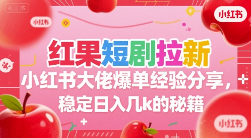 红果短剧拉新小红书大佬爆单经验分享，稳定日入几k的秘籍-yicbd