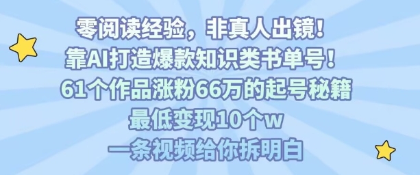 靠AI打造爆款知识类书单号，61个作品涨粉66w的起号秘籍，最低变现10个w，一条视频给你拆明白-yicbd