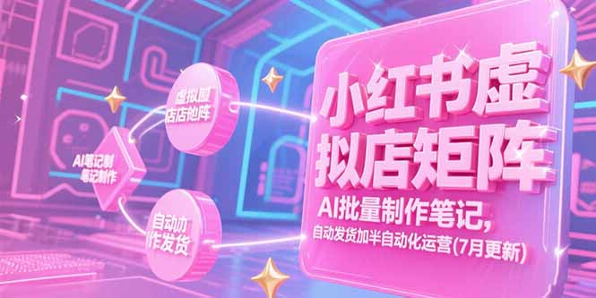 小红书虚拟店矩阵，AI批量制作笔记，自动发货加半自动化运营(7月更新-yicbd