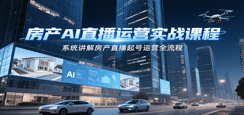 房产AI直播运营实战课程，系统讲解房产直播起号运营全流程-yicbd