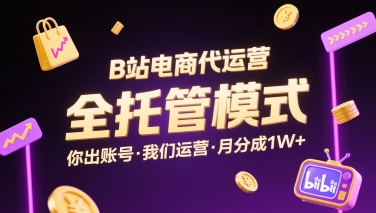 B站电商代运营，全托管模式，你出账号，我们来运营，每月分成1W+【揭秘】-yicbd