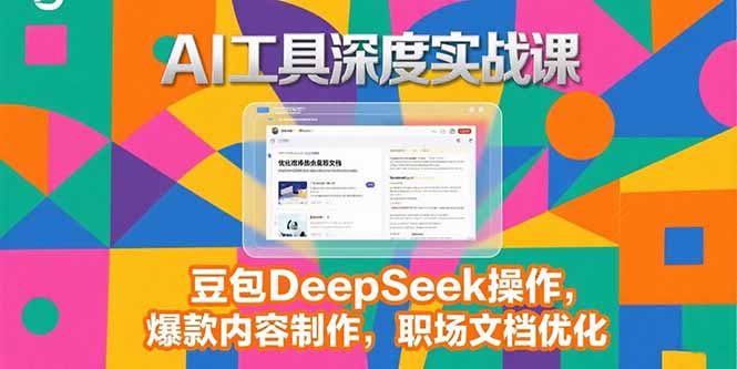 2025AI工具深度实战课，豆包DeepSeek操作，爆款内容制作，职场文档优化-yicbd