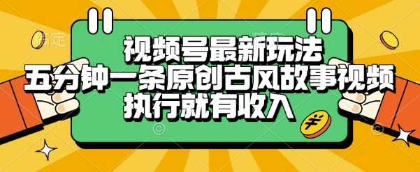 视频号最新玩法，五分钟一条原创古风故事类视频执行就有收入【揭秘】-yicbd