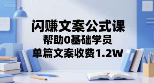 闪赚文案公式课，帮助0基础学员，单篇文案收费1.2W-yicbd