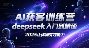 AI获客训练营，deepseek入门到精通，2025让你拥有超能力-yicbd