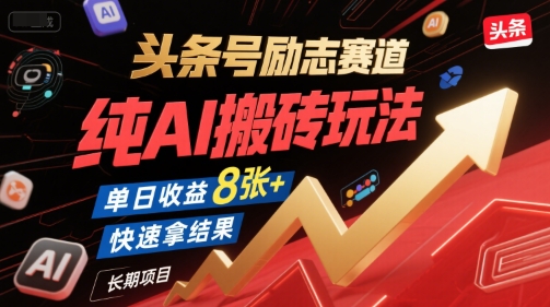 头条号励志赛道，纯AI搬砖玩法，单日收益8张+ ，快速拿结果，长期项目-yicbd
