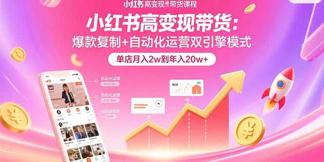 小红书高变现带货：爆款复制+自动化运营双引擎模式  单店月入2w到年入20w+-yicbd