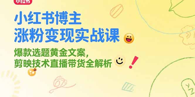 小红书博主涨粉变现实战课，爆款选题黄金文案，剪映技术直播带货全解析-yicbd