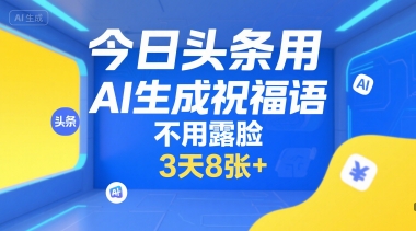 今日头条用AI生成祝福语，不用拍摄，不用露脸，3天8张+-yicbd