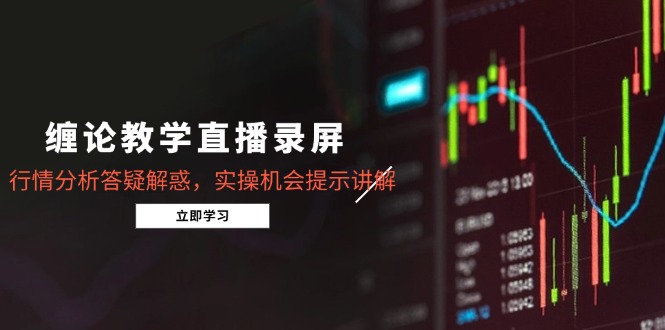缠论教学直播录屏，行情分析答疑解惑，实操机会提示讲解(更新8月-yicbd