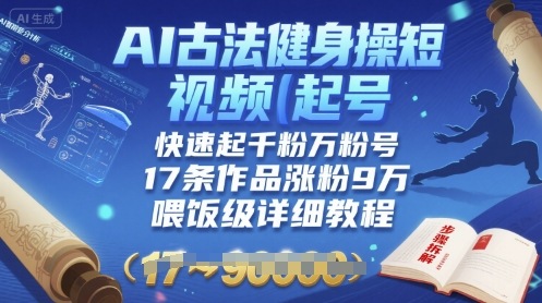 AI古法健身操短视频起号，快速起千粉万粉号，17条作品涨粉9W(喂饭级详细教程)-yicbd