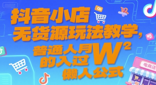 抖音小店无货源玩法教学，普通人月入过W的懒人公式-yicbd