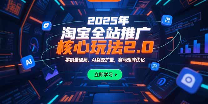 2025年淘宝全站推广核心玩法2.0：零销量破局，AI裂变扩量，赛马矩阵优化-yicbd