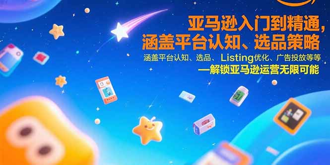 亚马逊入门到精通，涵盖平台认知、选品策略、Listing优化、广告投放/等等-yicbd
