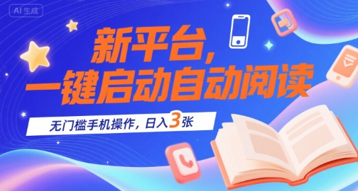 新平台，一键启动自动阅读，无门槛手机操作，日入3张+【揭秘】-yicbd