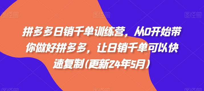 拼多多日销千单训练营，从0开始带你做好拼多多，让日销千单可以快速复制(更新25年6月)-yicbd