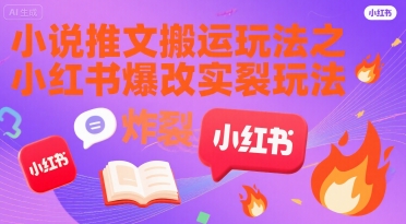 小说推文搬运玩法之小红书，小红书爆改实长炸裂玩法-yicbd