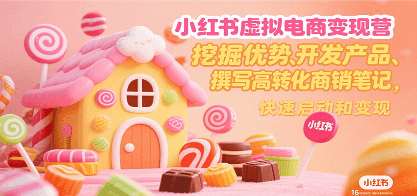 小红书虚拟电商变现营，挖掘优势、开发产品、撰写高转化商销笔记，快速启动和变现-yicbd