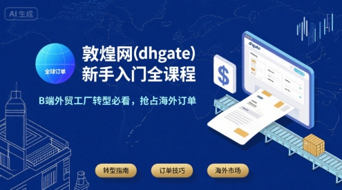 敦煌网(dhgate)新手入门全课程，B端外贸工厂转型必看，抢占海外订单-yicbd