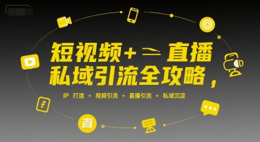 短视频+直播私域引流全攻略，IP打造 +视频引流 +直播引流 +私域沉淀-yicbd