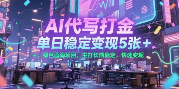 AI代写打金，单日稳定变现5张+，绿色蓝海项目，主打长期稳定，快速变现【揭秘】-yicbd