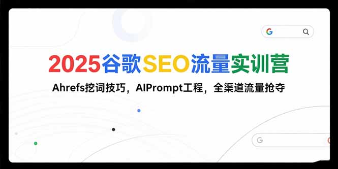 2025谷歌SEO流量实训营;，Ahrefs挖词技巧，AIPrompt工程，全渠道流量抢夺-yicbd