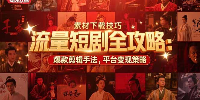 流量短剧全攻略：素材下载技巧，爆款剪辑手法，平台变现策略-yicbd