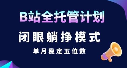 【B站全托管计划】闭眼躺挣模式，单月稳定五位数【揭秘】-yicbd