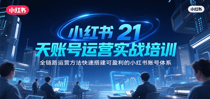 小红书21天账号运营实战培训，全链路运营方法快速搭建可盈利的小红书账号体系-yicbd
