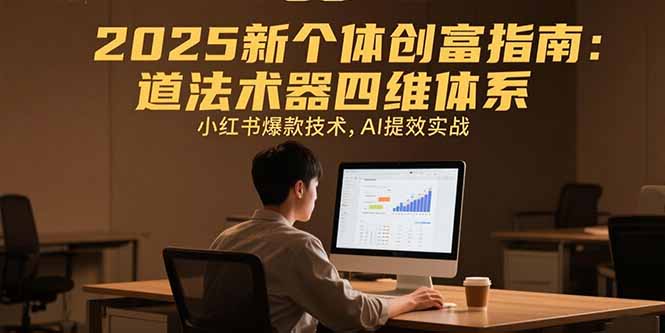 2025新个体创富指南：道法术器四维体系，小红书爆款技术，AI提效实战-yicbd