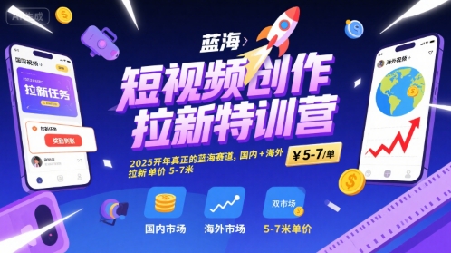 短视频创作拉新特训营，2025开年真正的蓝海赛道，国内+海外，拉新单价5-7米-yicbd