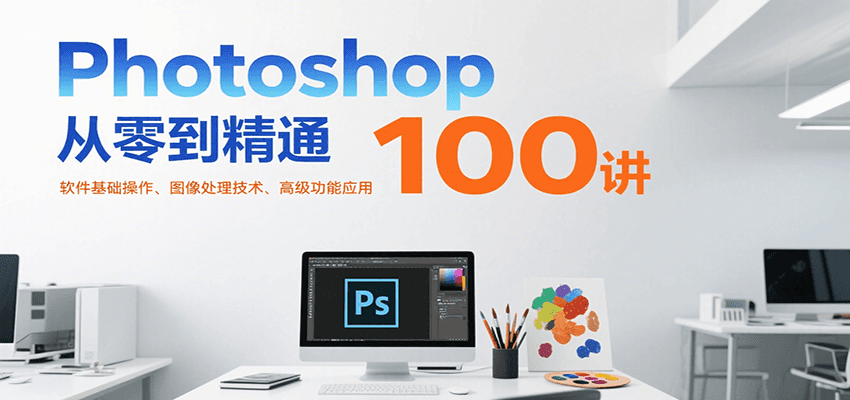 Photoshop从零到精通100讲：软件基础操作、图像处理技术、高级功能应用-yicbd