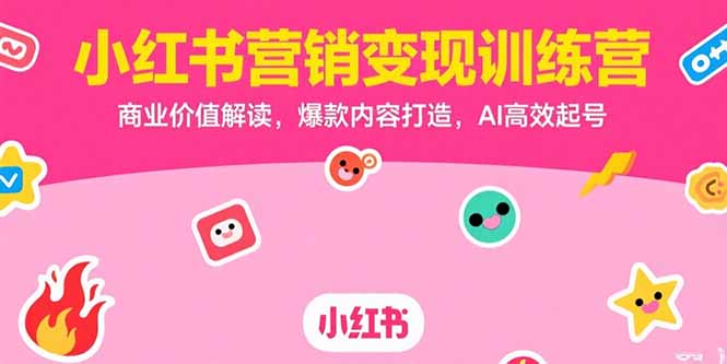 小红书营销变现训练营，商业价值解读，爆款内容打造，AI高效起号-yicbd