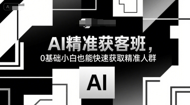 AI精准获客班，0基础小白也能快速获取精准人群-yicbd
