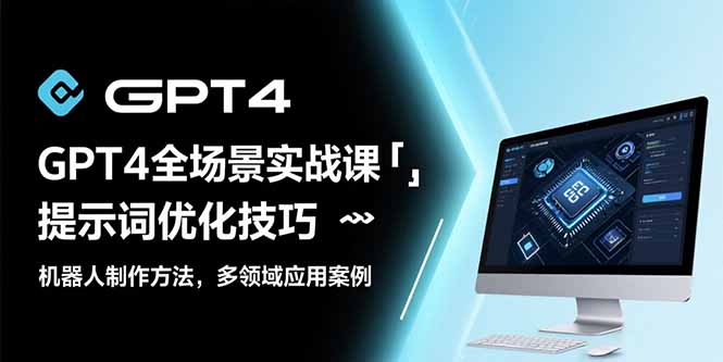GPT4全场景实战课：提示词优化技巧，机器人制作方法，多领域应用案例-yicbd