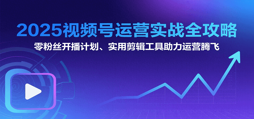 2025视频号运营实战全攻略：零粉丝开播计划、起号到到变现思维逻辑方法-yicbd