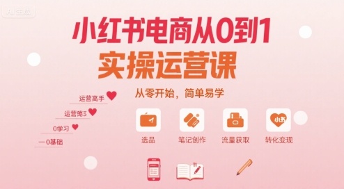 小红书电商从0到1实操运营课，从零开始，简单易学-yicbd