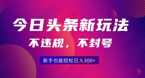 2025今日头条原创玩法5.0，不违规不封号，零门槛新手跟着做也能日入3张+-yicbd