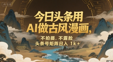 今日头条用AI做古风漫画，不拍摄，不露脸，头条号矩阵日入1k+-yicbd