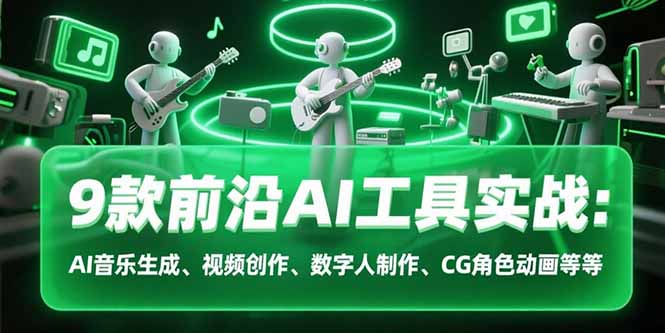 9款前沿AI工具实战课：AI音乐生成、视频创作、数字人制作、CG角色动画等等-yicbd