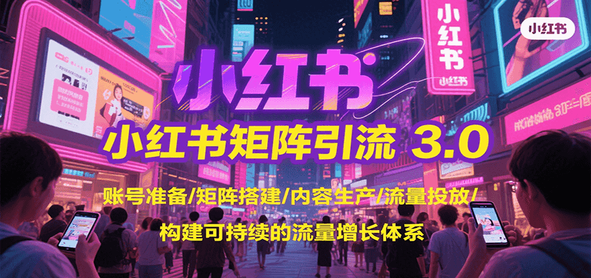 小红书矩阵引流3.0，账号准备/矩阵搭建/内容生产/流量投放/构建可持续的流量增长体系-yicbd