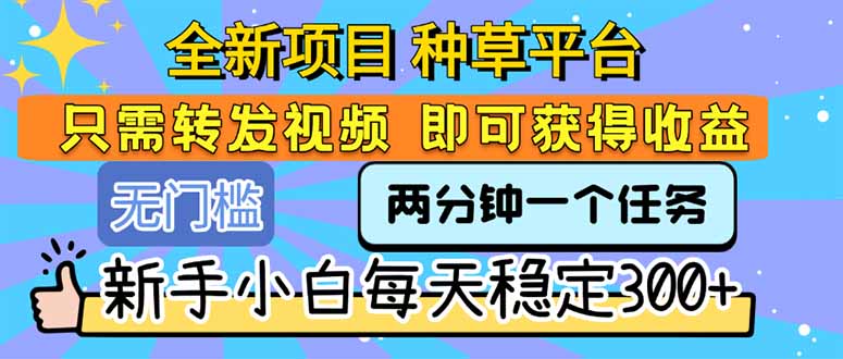 全新项目 种草平台 只需要转发任务视频 即可获得收益 新手小白每天300+-yicbd