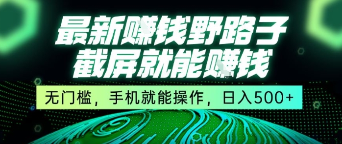 最新野路子截屏就能挣钱，无门槛，手机就能操作，日入5张【揭秘】-yicbd