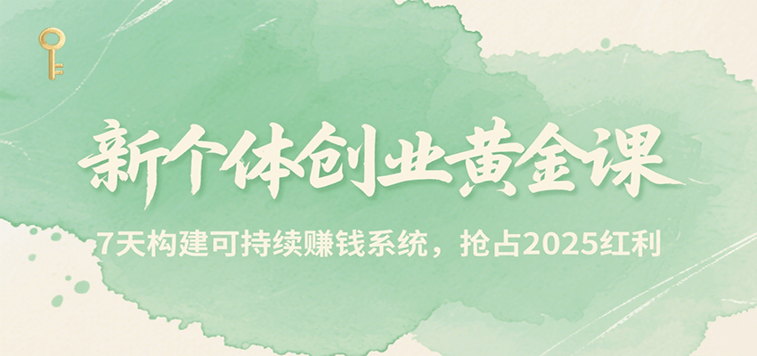新个体创业黄金课，7天构建可持续赚钱系统，抢占2025红利-yicbd