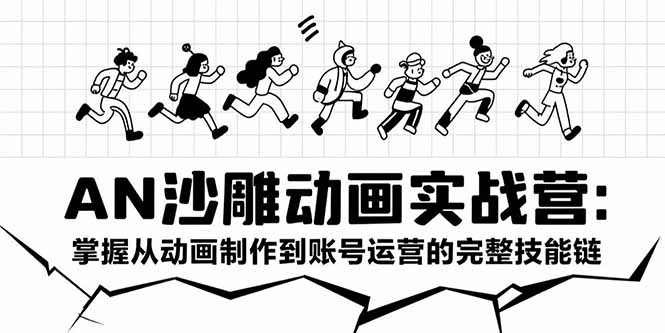 AN沙雕动画实战营：掌握从动画制作到账号运营的完整技能链-yicbd