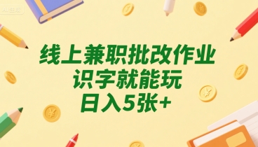 线上兼职批改作业，识字就能玩，日入5张+【揭秘】-yicbd
