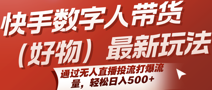 快手数字人带货(好物)最新玩法，通过无人直播投流打爆流量，轻松日入500+-yicbd