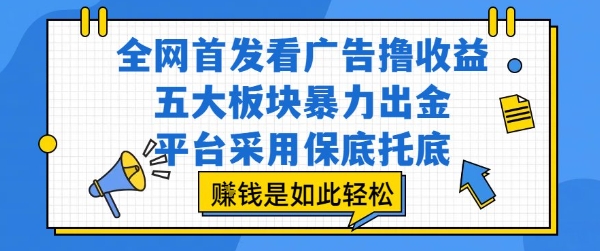 全网首发看广告撸收益，五大板块暴力出金，平台采用保底托底，挣钱是如此轻松作【揭秘】-yicbd