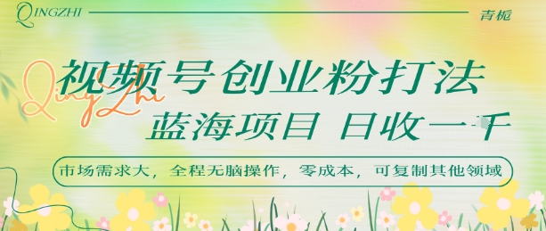 视频号创业粉打法，日入1k，蓝海项目，市场需求大，全程无脑操作，可复制-yicbd