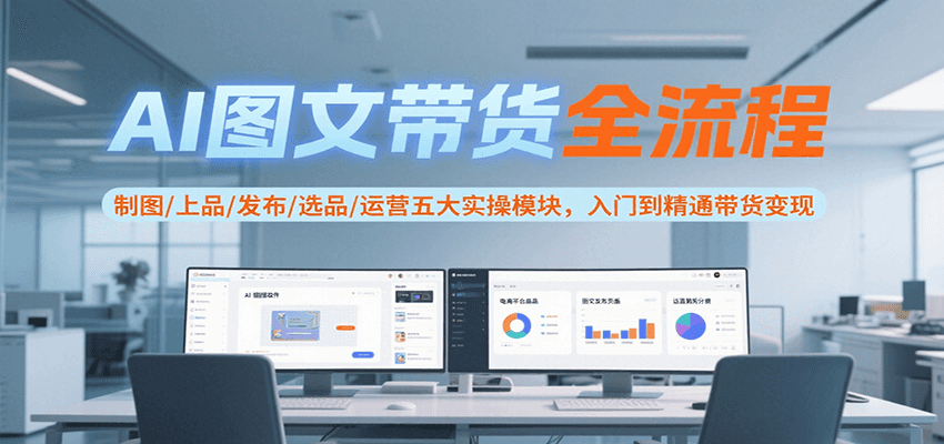 AI图文带货全流程，制图/上品/发布/选品/运营五大实操模块，入门到精通带货变现-yicbd